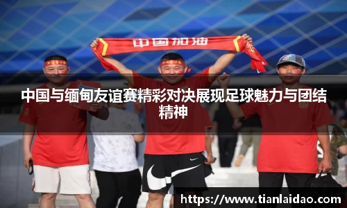 中国与缅甸友谊赛精彩对决展现足球魅力与团结精神