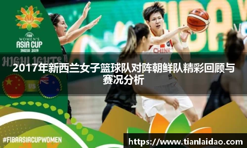 2017年新西兰女子篮球队对阵朝鲜队精彩回顾与赛况分析