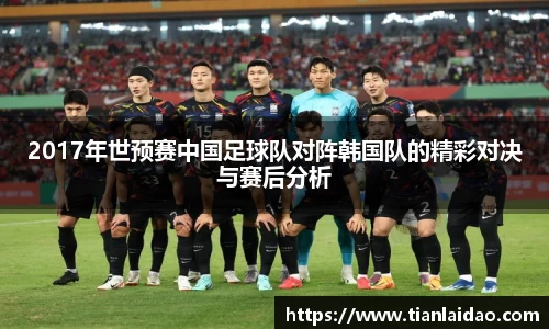 2017年世预赛中国足球队对阵韩国队的精彩对决与赛后分析