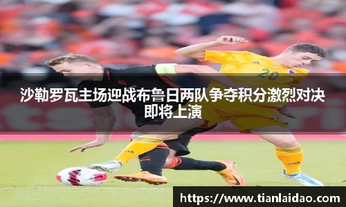 沙勒罗瓦主场迎战布鲁日两队争夺积分激烈对决即将上演