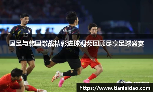 国足与韩国激战精彩进球视频回顾尽享足球盛宴